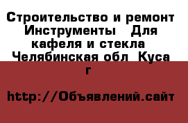 Строительство и ремонт Инструменты - Для кафеля и стекла. Челябинская обл.,Куса г.